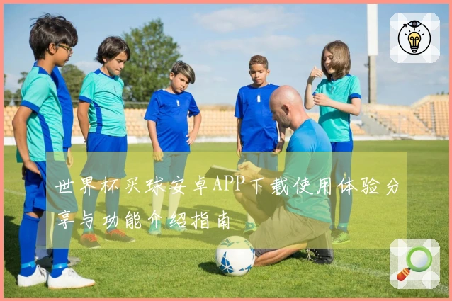 世界杯买球安卓APP下载使用体验分享与功能介绍指南