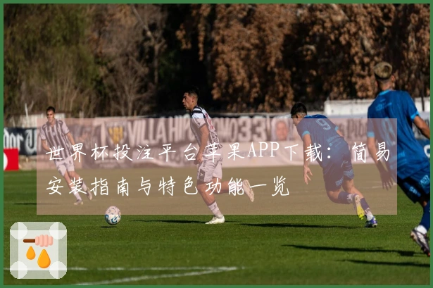 世界杯投注平台苹果APP下载：简易安装指南与特色功能一览