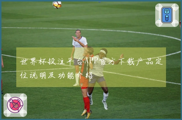 世界杯投注平台APP官方下载产品定位说明及功能介绍