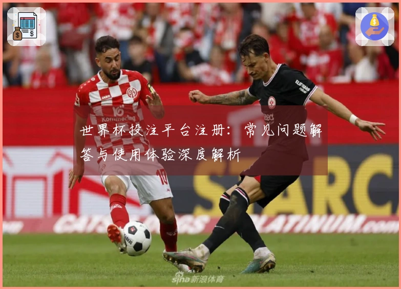 世界杯投注平台注册：常见问题解答与使用体验深度解析