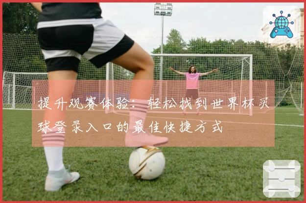 提升观赛体验：轻松找到世界杯买球登录入口的最佳快捷方式